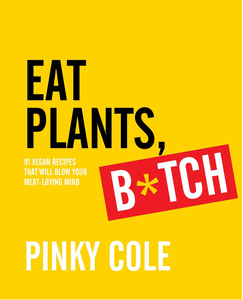 Eat Plants B*tch: 91 Vegan Recipes That Will Blow Your Meat-Loving Mind